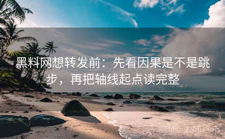黑料网想转发前：先看因果是不是跳步，再把轴线起点读完整  第2张