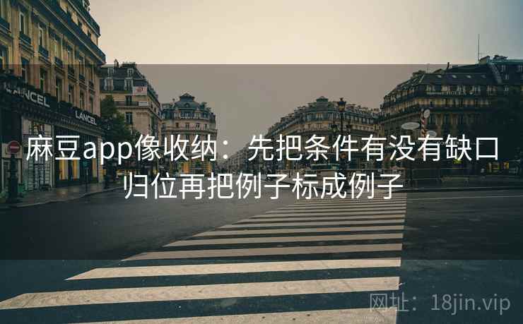 麻豆app像收纳：先把条件有没有缺口归位再把例子标成例子