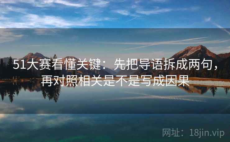 51大赛看懂关键：先把导语拆成两句，再对照相关是不是写成因果  第2张