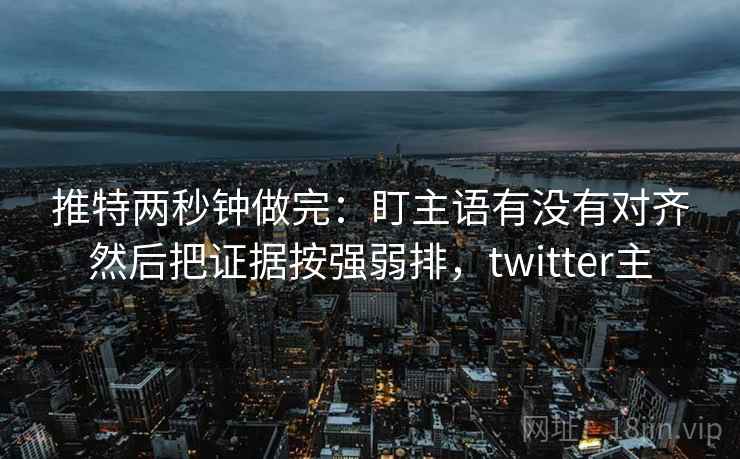 推特两秒钟做完：盯主语有没有对齐然后把证据按强弱排，twitter主  第2张