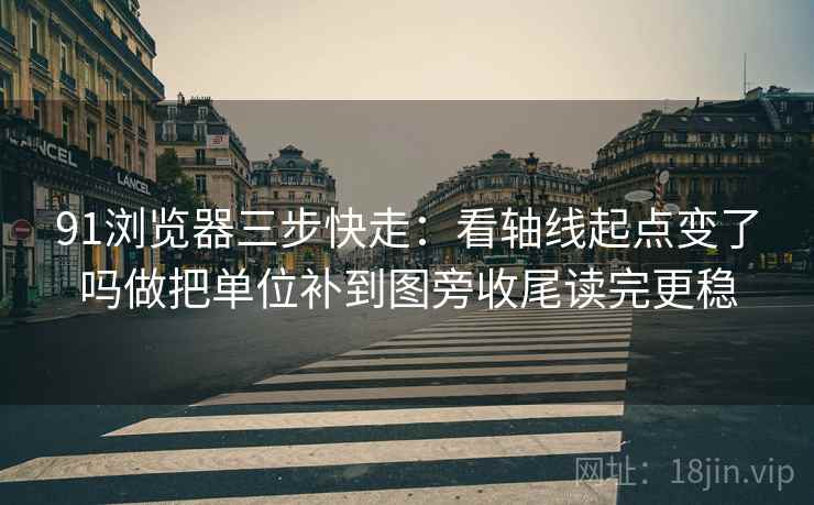 91浏览器三步快走：看轴线起点变了吗做把单位补到图旁收尾读完更稳  第2张
