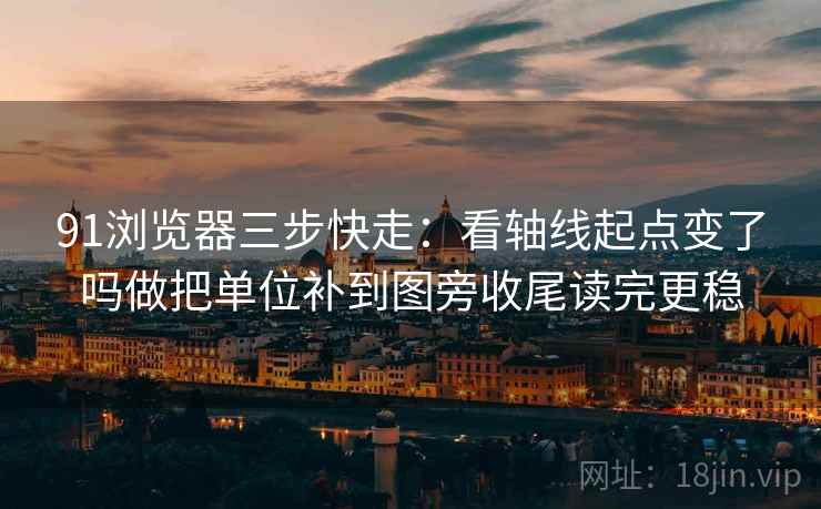 91浏览器三步快走：看轴线起点变了吗做把单位补到图旁收尾读完更稳