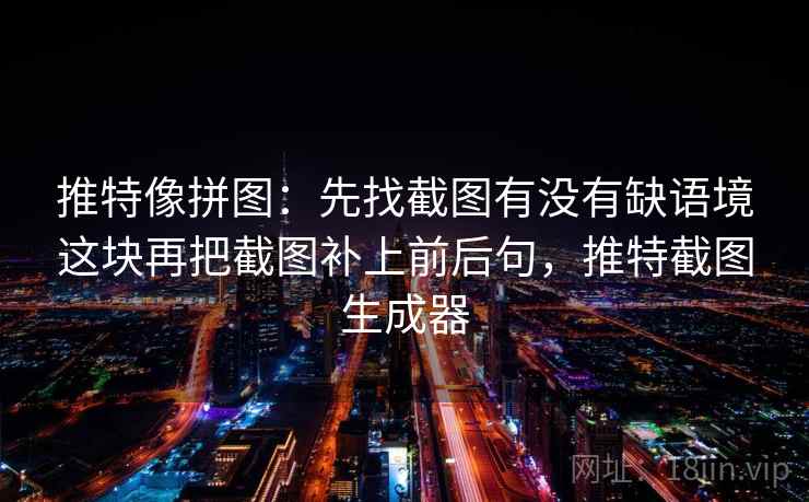 推特像拼图：先找截图有没有缺语境这块再把截图补上前后句，推特截图生成器