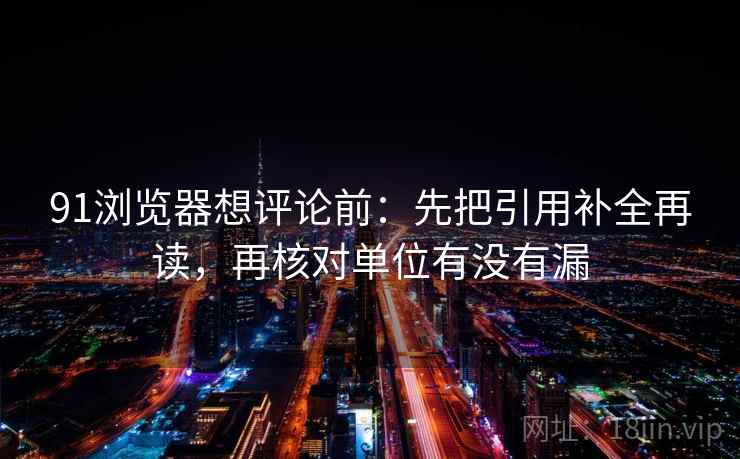 91浏览器想评论前：先把引用补全再读，再核对单位有没有漏  第2张