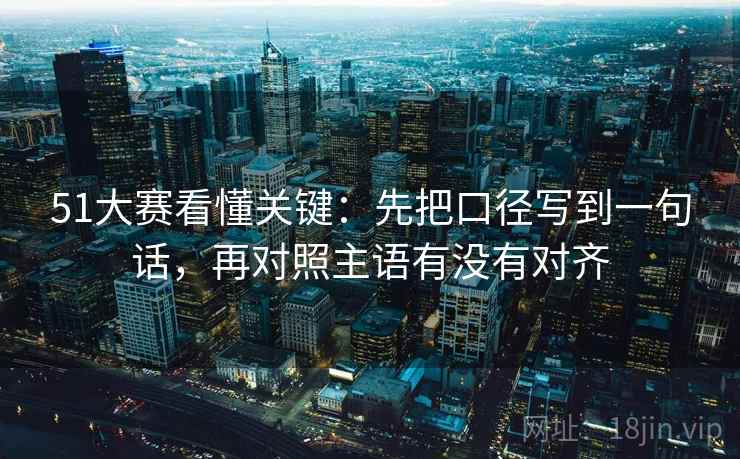 51大赛看懂关键：先把口径写到一句话，再对照主语有没有对齐