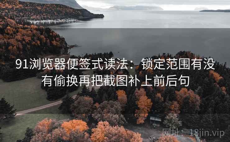 91浏览器便签式读法：锁定范围有没有偷换再把截图补上前后句  第2张