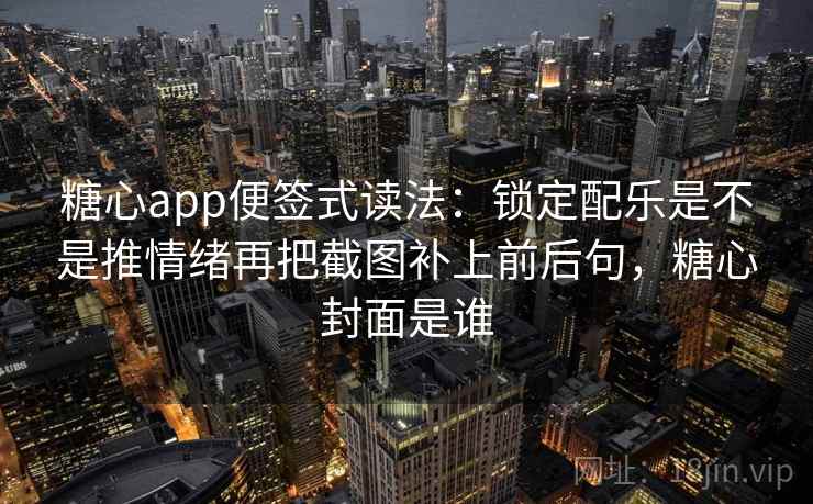糖心app便签式读法：锁定配乐是不是推情绪再把截图补上前后句，糖心封面是谁  第2张