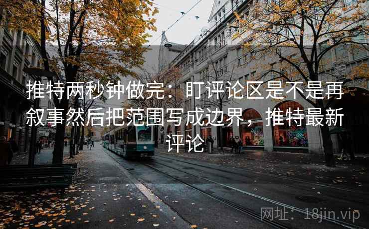 推特两秒钟做完：盯评论区是不是再叙事然后把范围写成边界，推特最新评论  第2张