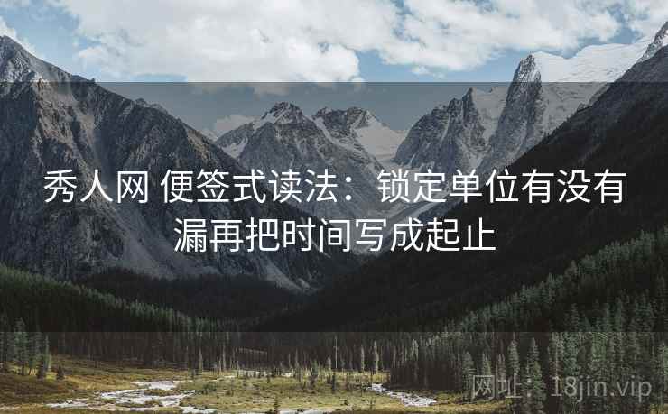 秀人网 便签式读法：锁定单位有没有漏再把时间写成起止  第2张