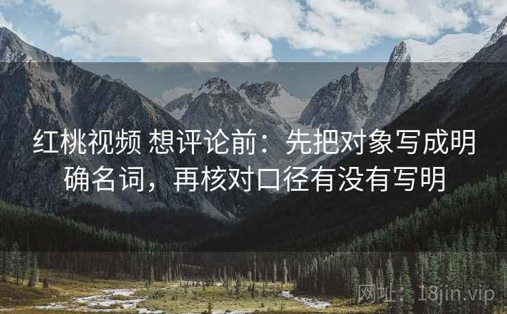 红桃视频 想评论前：先把对象写成明确名词，再核对口径有没有写明  第2张