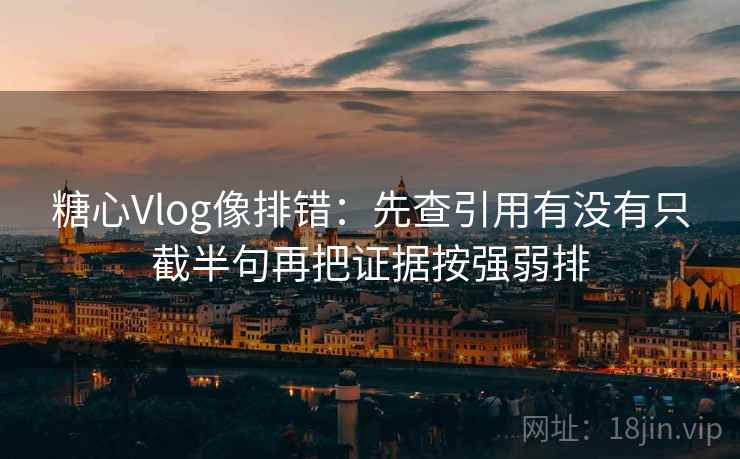 糖心Vlog像排错：先查引用有没有只截半句再把证据按强弱排  第2张