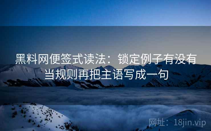 黑料网便签式读法：锁定例子有没有当规则再把主语写成一句  第2张