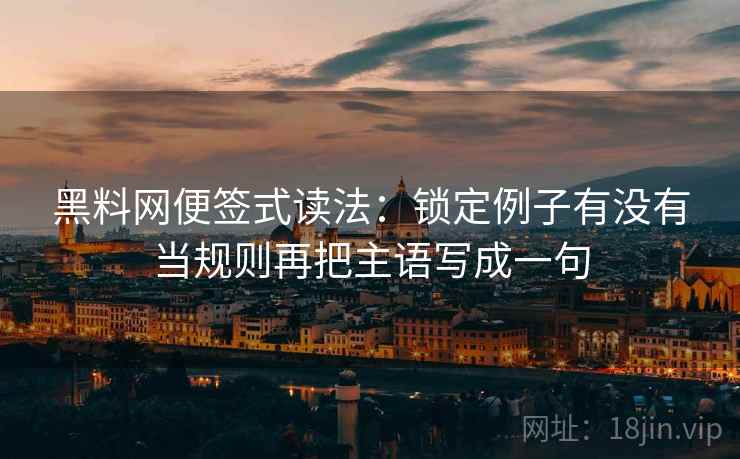 黑料网便签式读法：锁定例子有没有当规则再把主语写成一句