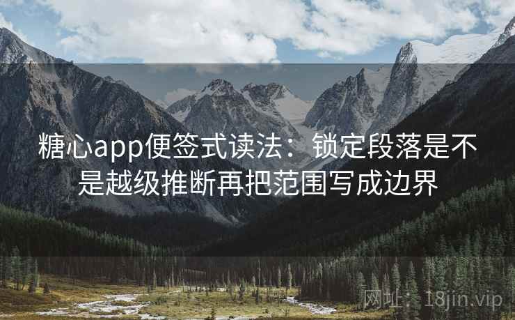 糖心app便签式读法：锁定段落是不是越级推断再把范围写成边界