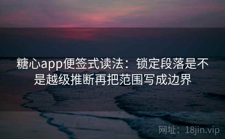糖心app便签式读法：锁定段落是不是越级推断再把范围写成边界  第2张